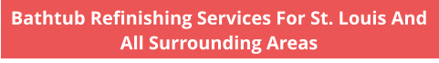 Bathtub Refinishing Services For St. Louis And All Surrounding Areas